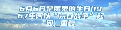 6月6日是魔鬼的生日(1967年阿以“六日战争”起因)_重复