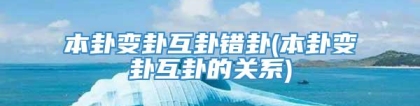 本卦变卦互卦错卦(本卦变卦互卦的关系)