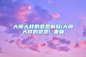 大模大样的意思解释(大模大样的意思)_重复