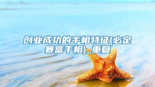 创业成功的手相特征(必定暴富手相)_重复