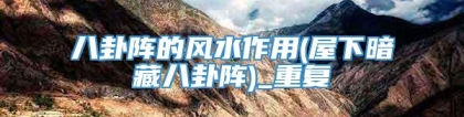 八卦阵的风水作用(屋下暗藏八卦阵)_重复