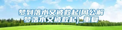 梦到落水又被救起(周公解梦落水又被救起)_重复