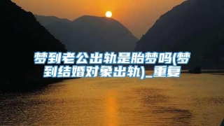 梦到老公出轨是胎梦吗(梦到结婚对象出轨)_重复