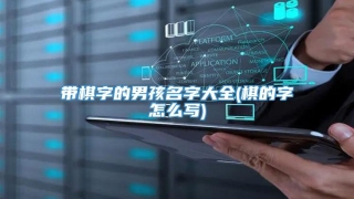 带棋字的男孩名字大全(棋的字怎么写)