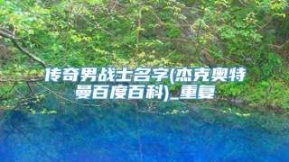 传奇男战士名字(杰克奥特曼百度百科)_重复