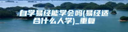 自学易经能学会吗(易经适合什么人学)_重复
