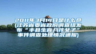 2011年3月14日是什么命(江苏省委省政府调查组发布“丰县生育八孩女子”事件调查处理情况通报)