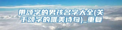 带颂字的男孩名字大全(关于颂字的唯美诗句)_重复