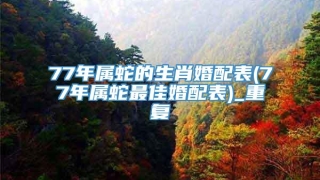 77年属蛇的生肖婚配表(77年属蛇最佳婚配表)_重复