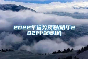 2022年运势预测(明年2021中超赛程)