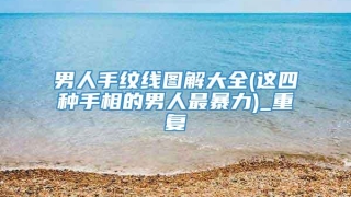 男人手纹线图解大全(这四种手相的男人最暴力)_重复
