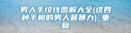男人手纹线图解大全(这四种手相的男人最暴力)_重复