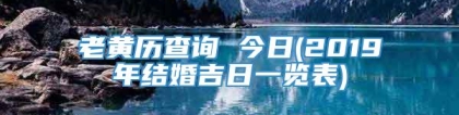 老黄历查询 今日(2019年结婚吉日一览表)