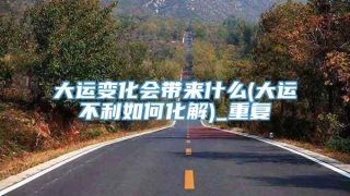 大运变化会带来什么(大运不利如何化解)_重复