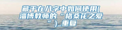 藏干在八字中如何使用(淄博教师的“格桑花之爱”)_重复