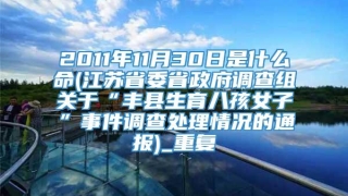 2011年11月30日是什么命(江苏省委省政府调查组关于“丰县生育八孩女子”事件调查处理情况的通报)_重复