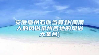 安徽亳州石敢当算卦(闽南人的风俗泉州各地的风俗大集合)