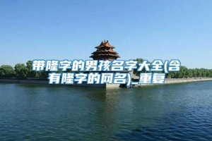带隆字的男孩名字大全(含有隆字的网名)_重复