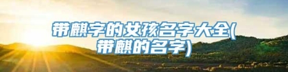 带麒字的女孩名字大全(带麒的名字)