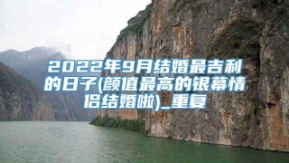 2022年9月结婚最吉利的日子(颜值最高的银幕情侣结婚啦)_重复