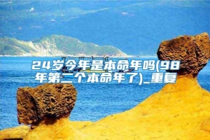 24岁今年是本命年吗(98年第二个本命年了)_重复