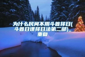 为什么民间不用斗首择日(斗首日课择日法第二部)_重复