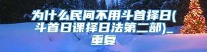 为什么民间不用斗首择日(斗首日课择日法第二部)_重复