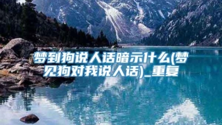 梦到狗说人话暗示什么(梦见狗对我说人话)_重复