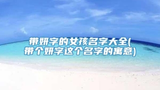 带妍字的女孩名字大全(带个妍字这个名字的寓意)