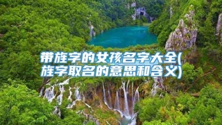 带旌字的女孩名字大全(旌字取名的意思和含义)