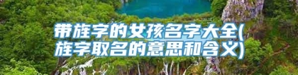 带旌字的女孩名字大全(旌字取名的意思和含义)