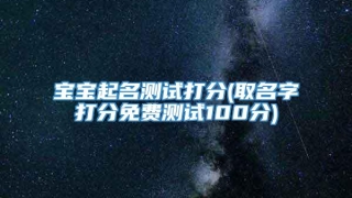 宝宝起名测试打分(取名字打分免费测试100分)