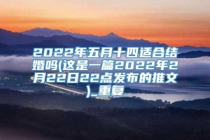 2022年五月十四适合结婚吗(这是一篇2022年2月22日22点发布的推文)_重复