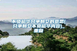 不负韶华只争朝夕的意思(只争朝夕不负韶华内容)_重复