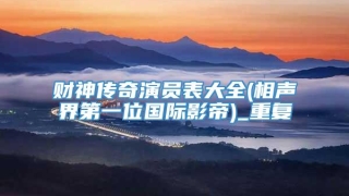 财神传奇演员表大全(相声界第一位国际影帝)_重复
