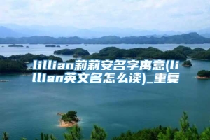 lillian莉莉安名字寓意(lillian英文名怎么读)_重复