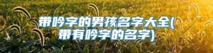 带吟字的男孩名字大全(带有吟字的名字)