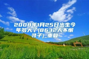 2008年1月25日出生今年多大了(8632天不懈寻子)_重复