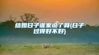 结婚日子谁家说了算(日子过得好不好)