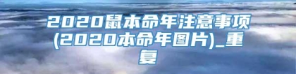 2020鼠本命年注意事项(2020本命年图片)_重复