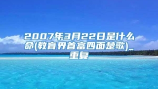 2007年3月22日是什么命(教育界首富四面楚歌)_重复