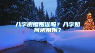八字测婚姻准吗?八字如何测婚姻?