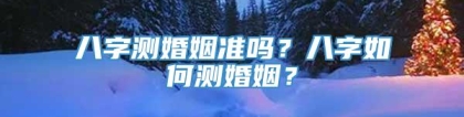 八字测婚姻准吗？八字如何测婚姻？