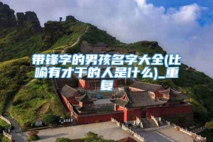 带锋字的男孩名字大全(比喻有才干的人是什么)_重复