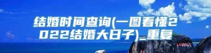 结婚时间查询(一图看懂2022结婚大日子)_重复