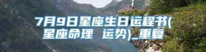 7月9日星座生日运程书(星座命理 运势)_重复