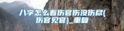 八字怎么看伤官伤没伤尽(伤官见官)_重复