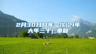 2月30日几年一次(21年大年三十)_重复
