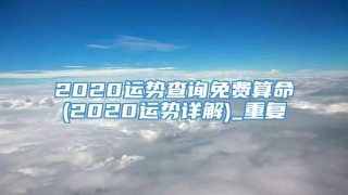 2020运势查询免费算命(2020运势详解)_重复