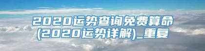 2020运势查询免费算命(2020运势详解)_重复